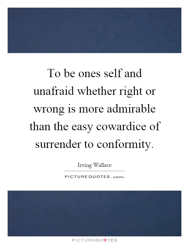 To be ones self and unafraid whether right or wrong is more admirable than the easy cowardice of surrender to conformity Picture Quote #1
