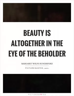 Beauty is altogether in the eye of the beholder Picture Quote #1