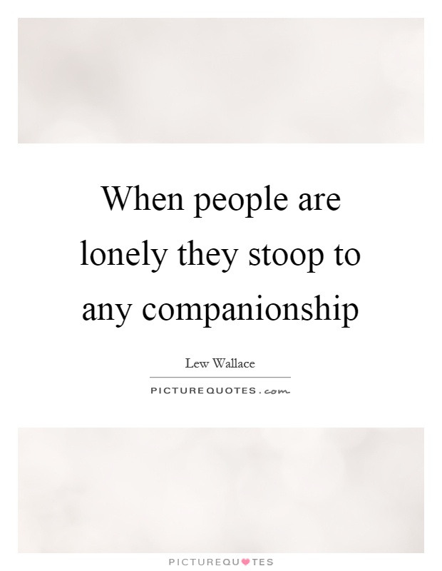 When people are lonely they stoop to any companionship Picture Quote #1