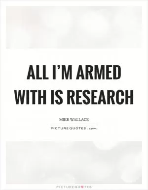 All I’m armed with is research Picture Quote #1