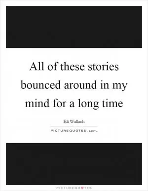 All of these stories bounced around in my mind for a long time Picture Quote #1