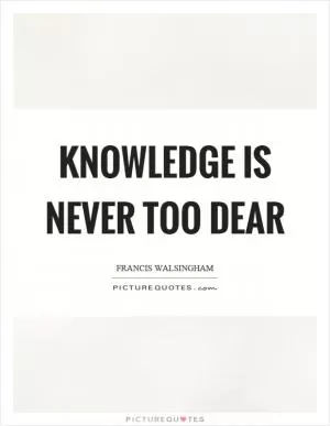 Knowledge is never too dear Picture Quote #1