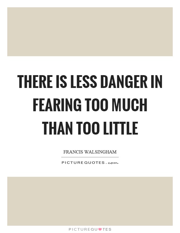 There is less danger in fearing too much than too little Picture Quote #1