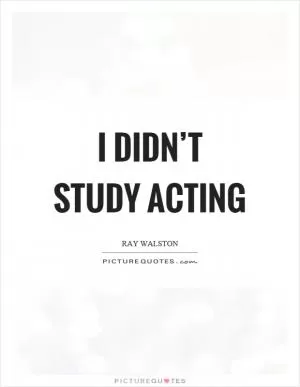 I didn’t study acting Picture Quote #1