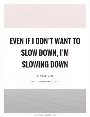 Even if I don’t want to slow down, I’m slowing down Picture Quote #1