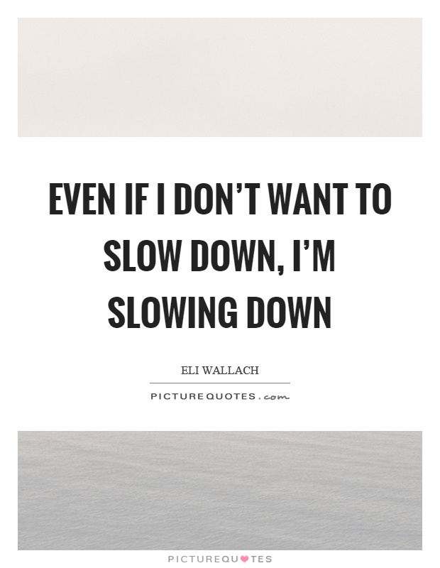 Even if I don't want to slow down, I'm slowing down Picture Quote #1