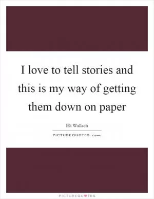 I love to tell stories and this is my way of getting them down on paper Picture Quote #1