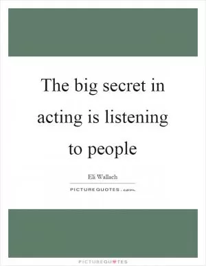 The big secret in acting is listening to people Picture Quote #1