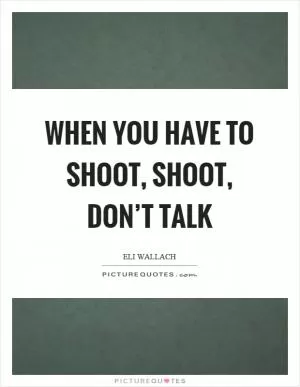 When you have to shoot, shoot, don’t talk Picture Quote #1
