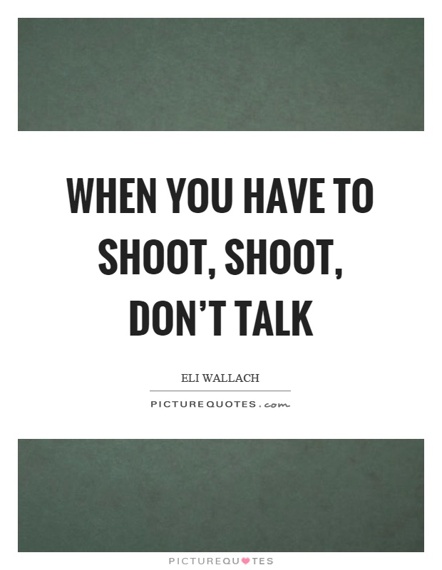 When you have to shoot, shoot, don't talk Picture Quote #1