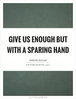 Give us enough but with a sparing hand Picture Quote #1