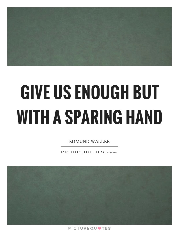 Give us enough but with a sparing hand Picture Quote #1