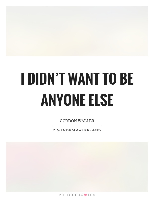 I didn't want to be anyone else Picture Quote #1