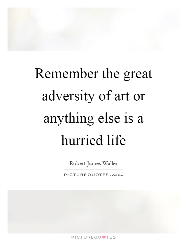 Remember the great adversity of art or anything else is a hurried life Picture Quote #1