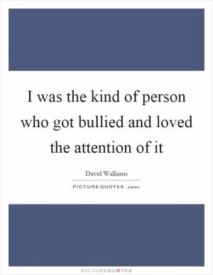 I was the kind of person who got bullied and loved the attention of it Picture Quote #1