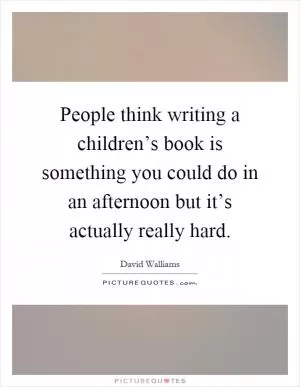 People think writing a children’s book is something you could do in an afternoon but it’s actually really hard Picture Quote #1