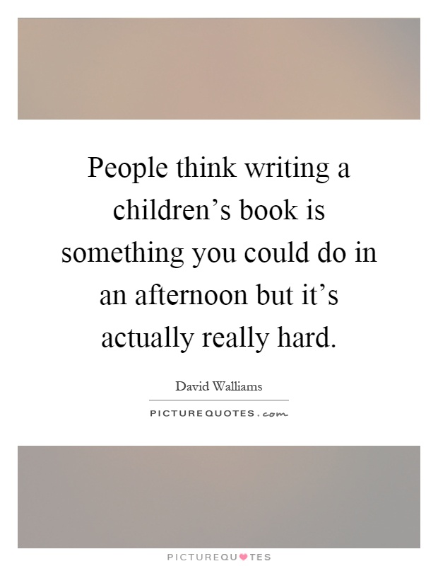 People think writing a children's book is something you could do in an afternoon but it's actually really hard Picture Quote #1
