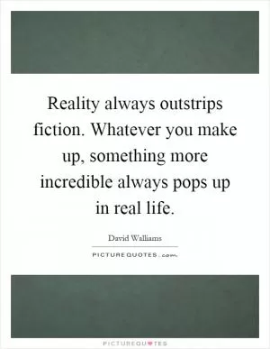 Reality always outstrips fiction. Whatever you make up, something more incredible always pops up in real life Picture Quote #1