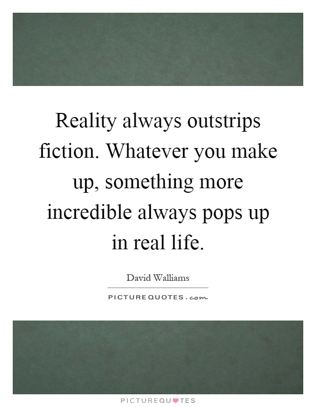 Reality always outstrips fiction. Whatever you make up, something more incredible always pops up in real life Picture Quote #1