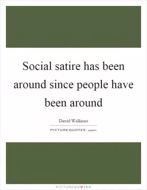 Social satire has been around since people have been around Picture Quote #1