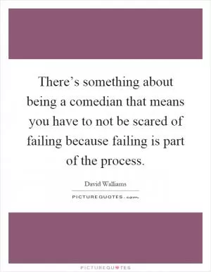 There’s something about being a comedian that means you have to not be scared of failing because failing is part of the process Picture Quote #1