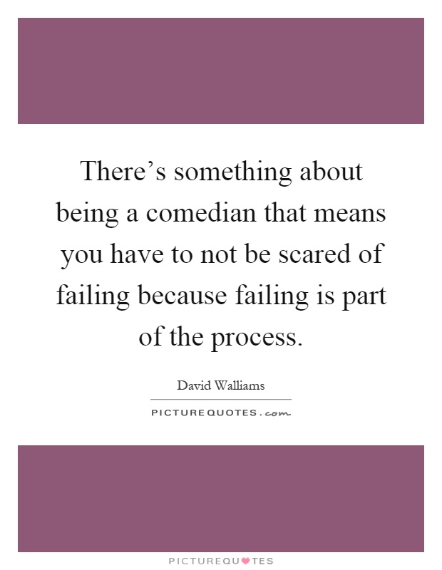 There's something about being a comedian that means you have to not be scared of failing because failing is part of the process Picture Quote #1
