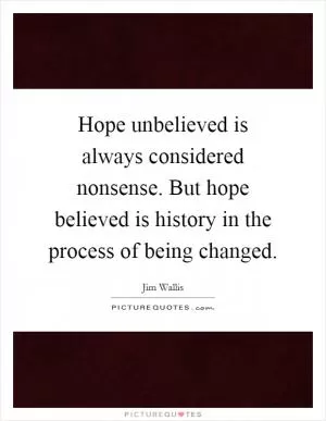 Hope unbelieved is always considered nonsense. But hope believed is history in the process of being changed Picture Quote #1