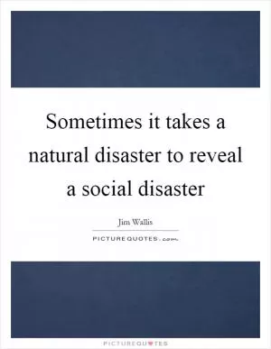 Sometimes it takes a natural disaster to reveal a social disaster Picture Quote #1