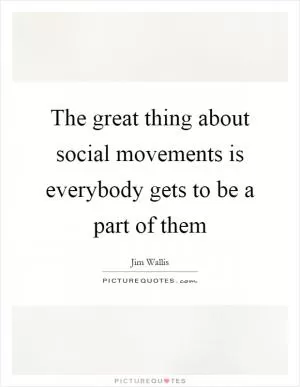 The great thing about social movements is everybody gets to be a part of them Picture Quote #1