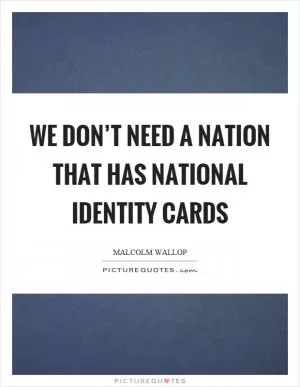 We don’t need a nation that has national identity cards Picture Quote #1