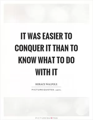 It was easier to conquer it than to know what to do with it Picture Quote #1