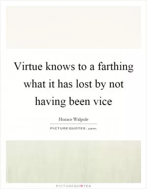 Virtue knows to a farthing what it has lost by not having been vice Picture Quote #1