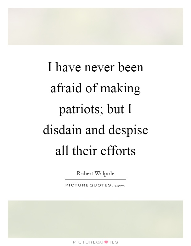 I have never been afraid of making patriots; but I disdain and despise all their efforts Picture Quote #1