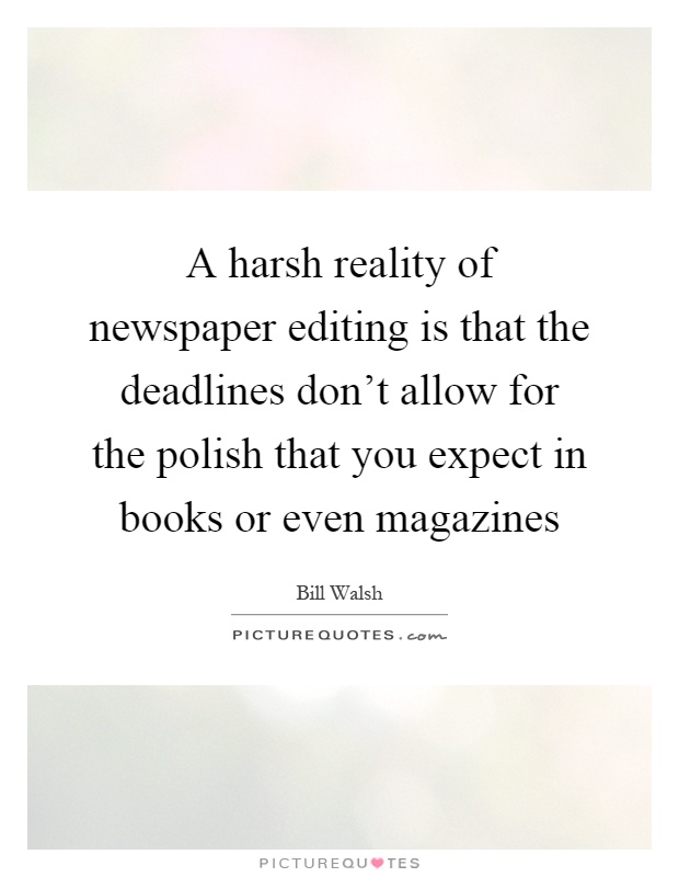 A harsh reality of newspaper editing is that the deadlines don't allow for the polish that you expect in books or even magazines Picture Quote #1