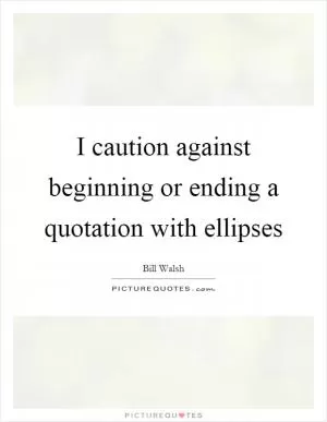 I caution against beginning or ending a quotation with ellipses Picture Quote #1