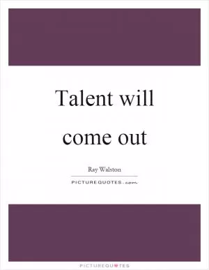 Talent will come out Picture Quote #1
