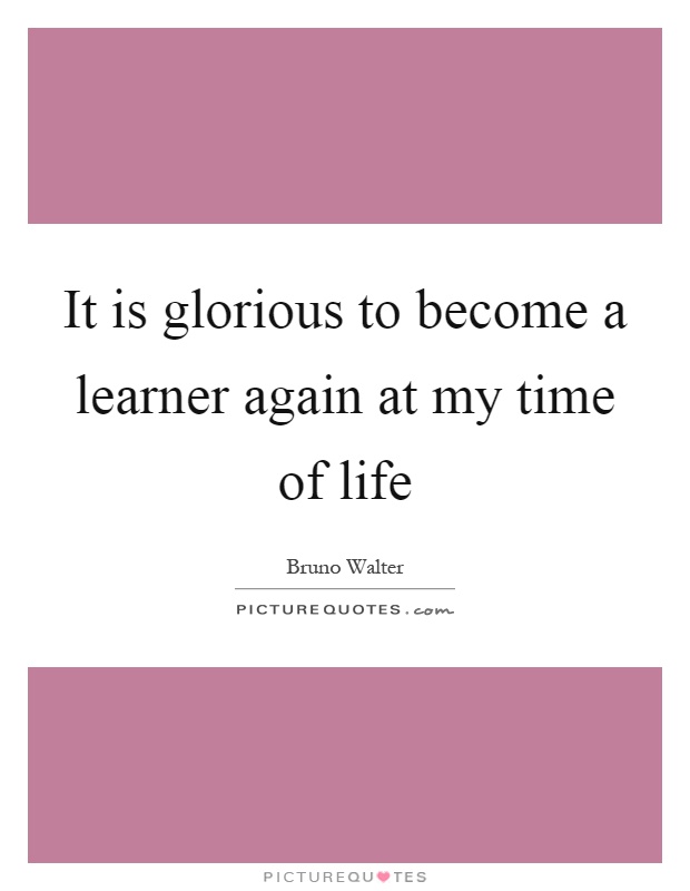 It is glorious to become a learner again at my time of life Picture Quote #1