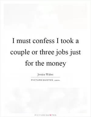 I must confess I took a couple or three jobs just for the money Picture Quote #1