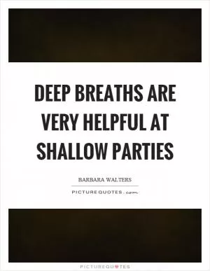 Deep breaths are very helpful at shallow parties Picture Quote #1