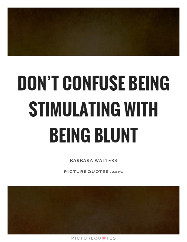 Don't confuse being stimulating with being blunt Picture Quote #1