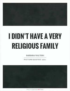 I didn’t have a very religious family Picture Quote #1