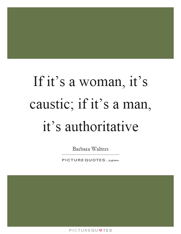 If it's a woman, it's caustic; if it's a man, it's authoritative Picture Quote #1