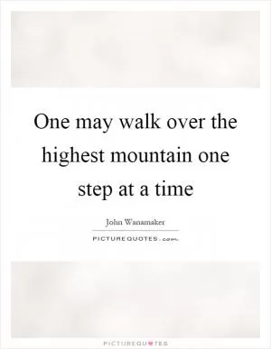 One may walk over the highest mountain one step at a time Picture Quote #1