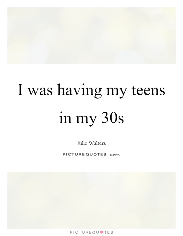I was having my teens in my 30s Picture Quote #1