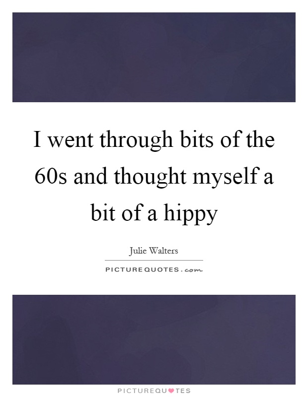 I went through bits of the 60s and thought myself a bit of a hippy Picture Quote #1