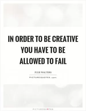 In order to be creative you have to be allowed to fail Picture Quote #1