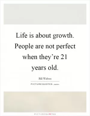 Life is about growth. People are not perfect when they’re 21 years old Picture Quote #1