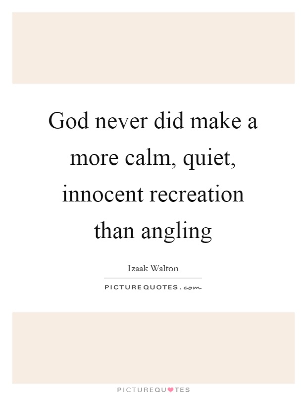 God never did make a more calm, quiet, innocent recreation than angling Picture Quote #1