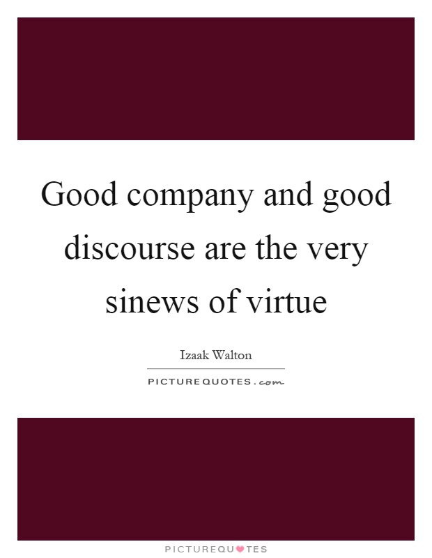 Good company and good discourse are the very sinews of virtue Picture Quote #1