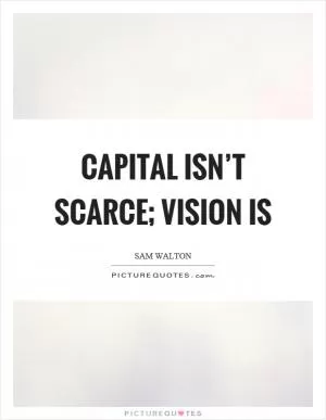 Capital isn’t scarce; vision is Picture Quote #1
